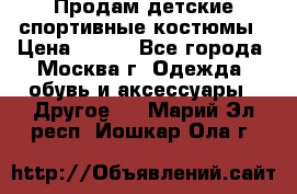 Продам детские спортивные костюмы › Цена ­ 250 - Все города, Москва г. Одежда, обувь и аксессуары » Другое   . Марий Эл респ.,Йошкар-Ола г.